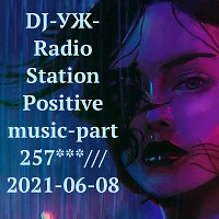 DJ-УЖ-Radio Station Positive music-part 257***///2021-06-08