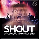 DJ ALEX GOOD & DJ MIHAIL FISHER - SHOUT (DUB VERSION)