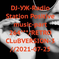 DJ-УЖ-Radio Station Positive music-part 265***/RETRO CLuBVERSION-3//2021-07-25