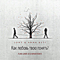 JONY, ANNA ASTI-Как любовь твою понять(Alwa Game & DJ Makar Remix)