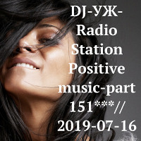 DJ-УЖ-Radio Station Positive music-part 151***// 2019-07-16