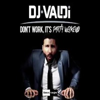 DJ Valdi  Don't work, it's party weekend