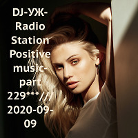 DJ-УЖ-Radio Station Positive music-part 229***/// 2020-09-09