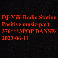 DJ-УЖ-Radio Station Positive music-part 376***//POP DANSE/2023-06-11