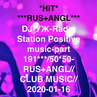 DJ-УЖ-Radio Station Positive music-part 191***/50*50-RUS+ANGL//CLUB MUSIC//2020-01-16