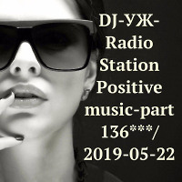 DJ-УЖ-Radio Station Positive music-part 136***/2019-05-22