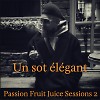 Un sot élégant - Passion Fruit Juice Sessions 2
