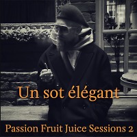 Un sot élégant - Passion Fruit Juice Sessions 2