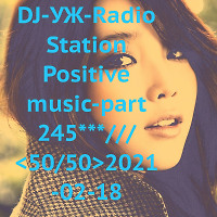 DJ-УЖ-Radio Station Positive music-part 245***///<50/50>2021-02-18