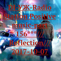 DJ-УЖ-Radio Station Positive music-part 156***///Reflection///2017-10-07