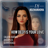 Calvin Harris, Disciples & Cloverdale - How deep is your love (Dj Kozhukhova mash-up)