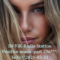 DJ-УЖ-Radio Station Positive music-part 256***/SeXy// 2021-05-31