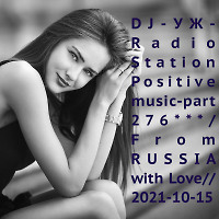 DJ-УЖ-Radio Station Positive music-part 276***/From RUSSIA with Love// 2021-10-15