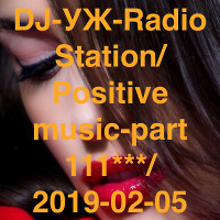 DJ-УЖ-Radio Station/Positive music-part 111***/2019-02-05