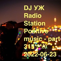 DJ-УЖ-Radio Station Positive music-part 315***///2022-06-23