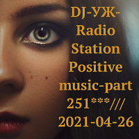 DJ-УЖ-Radio Station Positive music-part 251***///2021-04-26