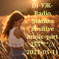 DJ-УЖ-Radio Station Positive music-part 253***/// 2021-05-11