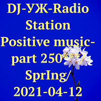 DJ-УЖ-Radio Station Positive music-part 250***/SprIng/2021-04-12