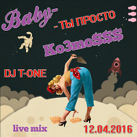 Dj T-One - Baby - ТЫ ПРОСТО Ко3mo$$$(live mix 12.04.2016)