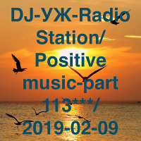 DJ-УЖ-Radio Station/Positive music-part 113***/2019-02-09