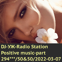 DJ-УЖ-Radio Station Positive music-part 294***/50&50/2022-03-07