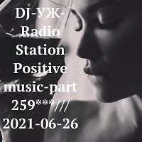 DJ-УЖ-Radio Station Positive music-part 259***/// 2021-06-26