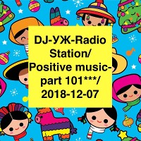 DJ-УЖ-Radio Station/Positive music-part 101***/2018-12-07