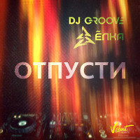 DJ Groove feat. Ёлка -Отпусти-