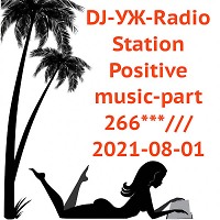 DJ-УЖ-Radio Station Positive music-part 266***/// 2021-08-01