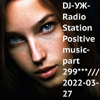DJ-УЖ-Radio Station Positive music-part 299***/// 2022-03-27