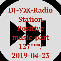 DJ-УЖ-Radio Station Positive music-part 127***/2019-04-23