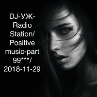 DJ-УЖ-Radio Station/Positive music-part 99***/ 2018-11-29