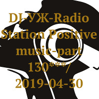 DJ-УЖ-Radio Station Positive music-part 130***/ 2019-04-30