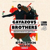 GAYAZOV$ BROTHER$ - Увезите меня на Дип-хаус (Struzhkin & Vitto Remix)(Radio Edit)