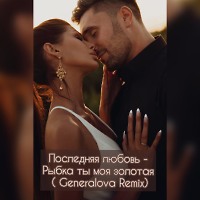 Последняя Любовь - Рыбка ты моя золотая (Generalova Remix)