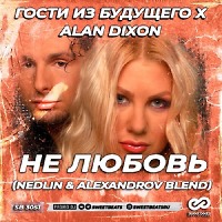 Гости из Будущего x Alan Dixon - Не любовь (NEDLIN & ALEXANDROV Blend)