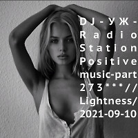 DJ-УЖ-Radio Station Positive music-part 273***//Lightness/2021-09-10