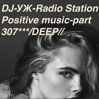 DJ-УЖ-Radio Station Positive music-part 307***/DEEP//2022-05-04