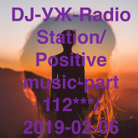 DJ-УЖ-Radio Station/Positive music-part 112***/ 2019-02-06