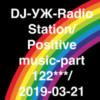 DJ-УЖ-Radio Station/Positive music-part 122***/ 2019-03-21