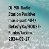DJ-УЖ-Radio Station Positive music-part 404/ВеСеЛуХа/HOUSE-Funky/Jackin/2024-02-17