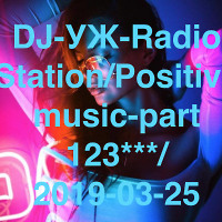 DJ-УЖ-Radio Station/Positive music-part 123***/ 2019-03-25