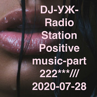 DJ-УЖ-Radio Station Positive music-part 222***/// 2020-07-28