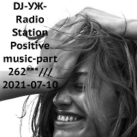 DJ-УЖ-Radio Station Positive music-part 262***/// 2021-07-10