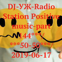 DJ-УЖ-Radio Station Positive music-part 144***/***50-50***/ 2019-06-17