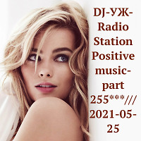 DJ-УЖ-Radio Station Positive music-part 255***/// 2021-05-25