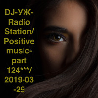 DJ-УЖ-Radio Station/Positive music-part 124***/ 2019-03-29