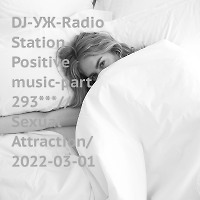 DJ-УЖ-Radio Station Positive music-part 293***//Sexual Attraction/ 2022-03-01