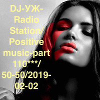 DJ-УЖ-Radio Station/Positive music-part 110***/ 50-50/2019-02-02