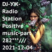 DJ-УЖ-Radio Station Positive music-part 282***/// 2021-12-04
